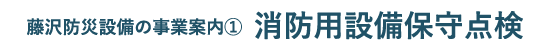 藤沢防災設備の事業案内① 消防用設備保守点検